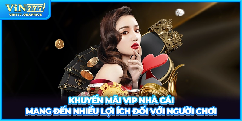 Khuyến mãi VIP nhà cái mang đến nhiều lợi ích đối với người chơi