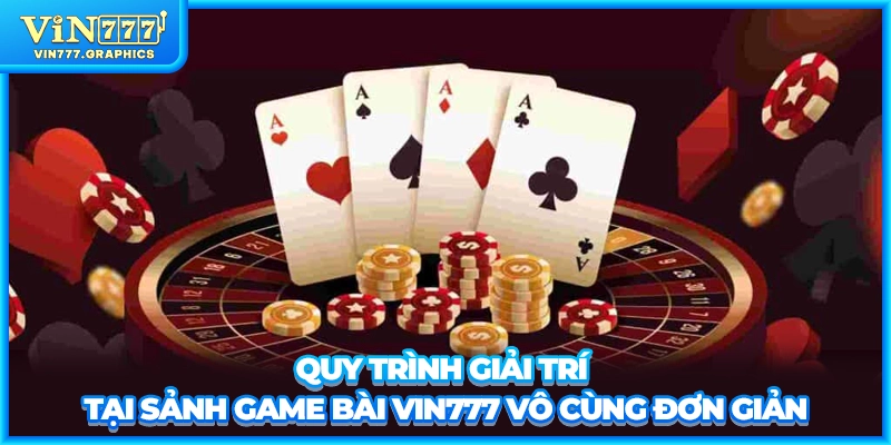 Quy trình giải trí tại sảnh game bài VIN777 vô cùng đơn giản