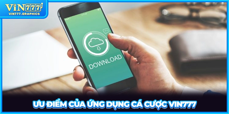 Ưu điểm của ứng dụng cá cược VIN777